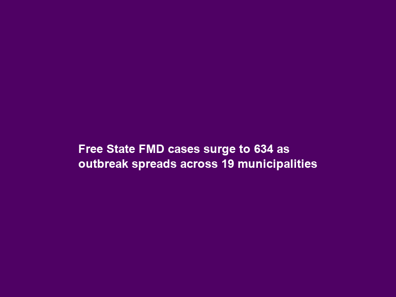 Free State FMD cases surge to 634 as outbreak spreads across 19 municipalities