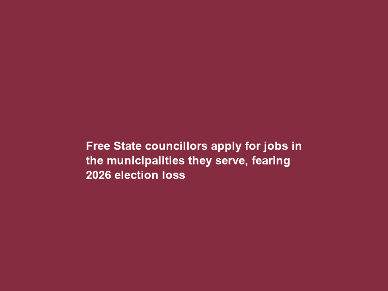 Free State councillors apply for jobs in the municipalities they serve, fearing 2026 election loss