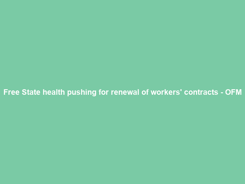Free State health pushing for renewal of workers’ contracts – OFM