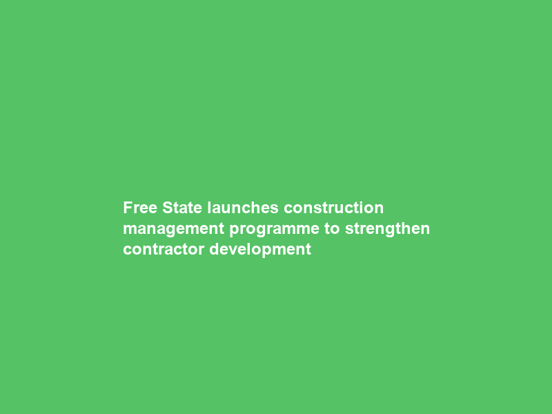 Free State launches construction management programme to strengthen contractor development