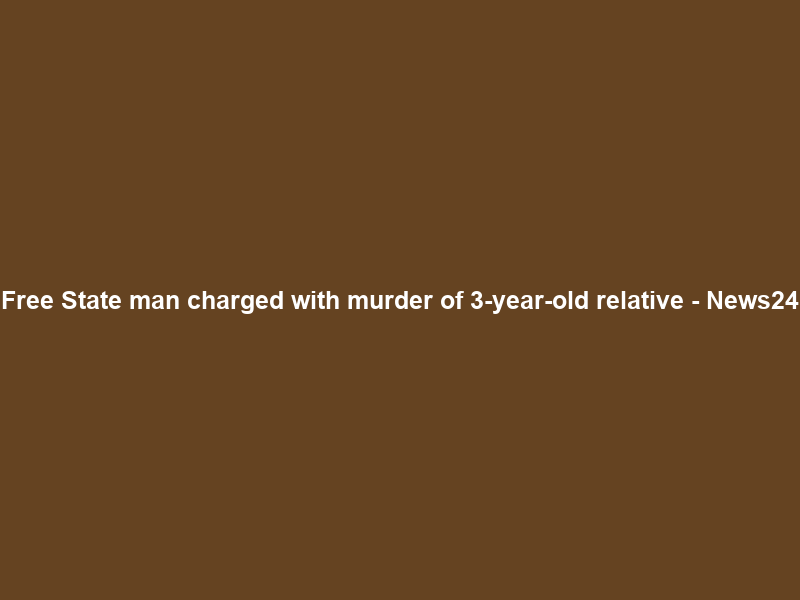 Free State man charged with murder of 3-year-old relative – News24