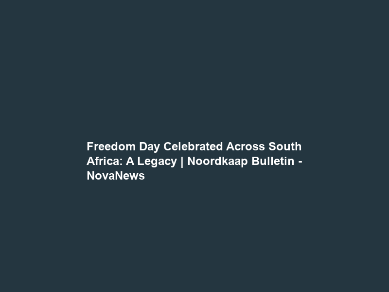 Freedom Day Celebrated Across South Africa: A Legacy | Noordkaap Bulletin – NovaNews