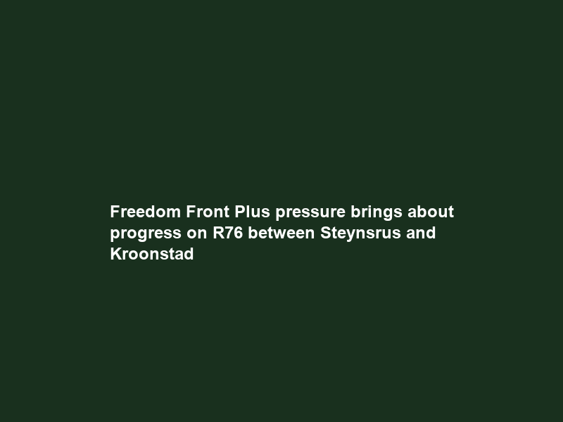 Freedom Front Plus pressure brings about progress on R76 between Steynsrus and Kroonstad