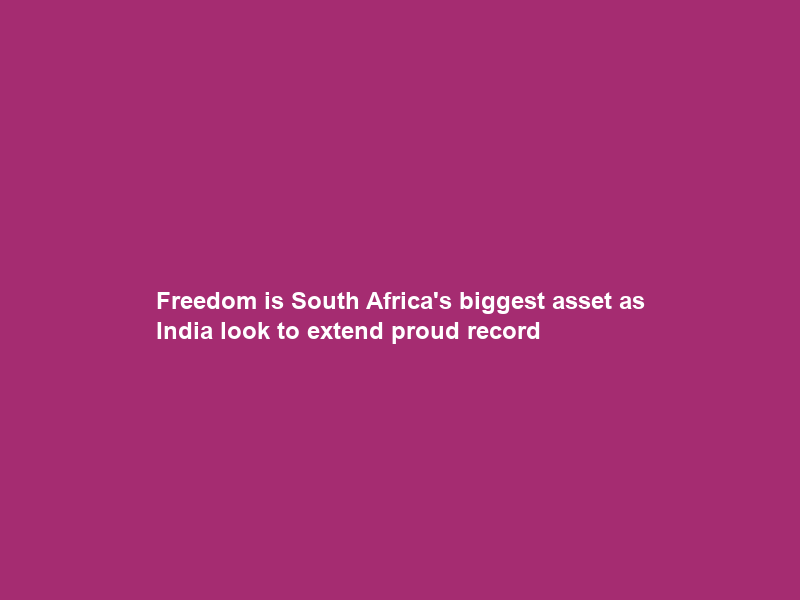 Freedom is South Africa’s biggest asset as India look to extend proud record