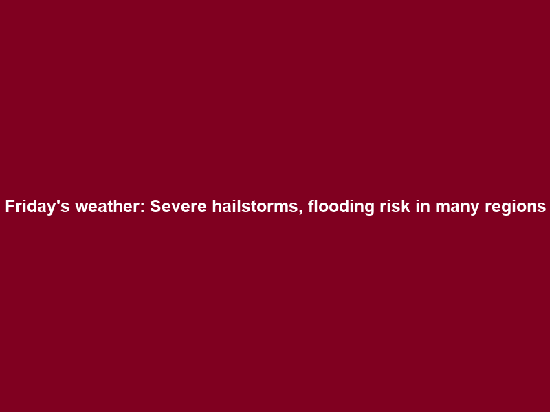 Friday’s weather: Severe hailstorms, flooding risk in many regions; hot and humid in KZN