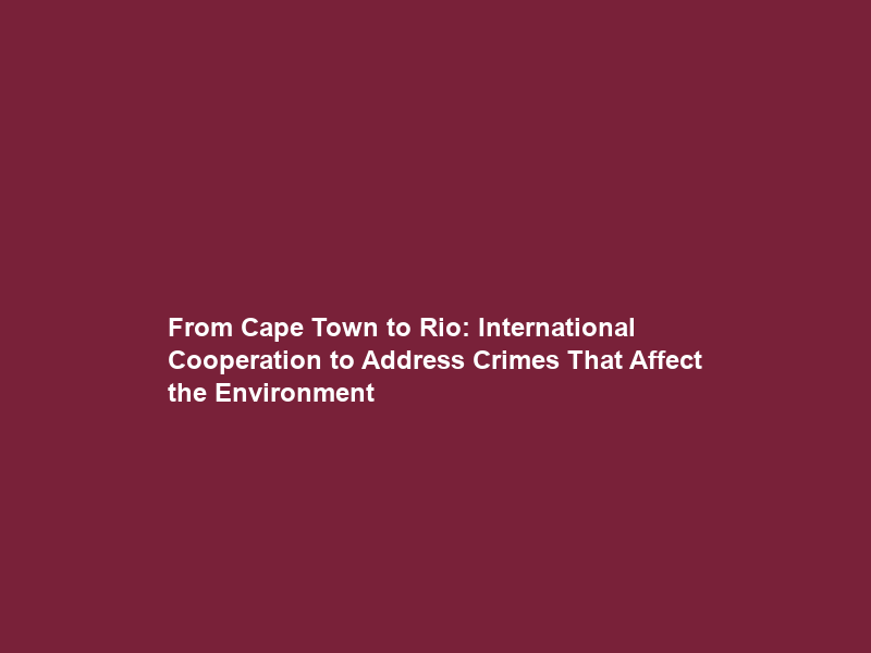 From Cape Town to Rio: International Cooperation to Address Crimes That Affect the Environment