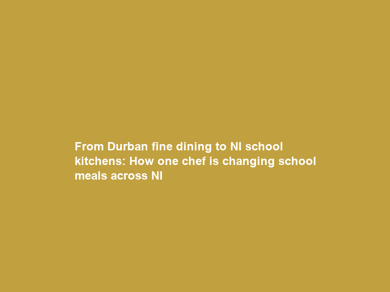 From Durban fine dining to NI school kitchens: How one chef is changing school meals across NI