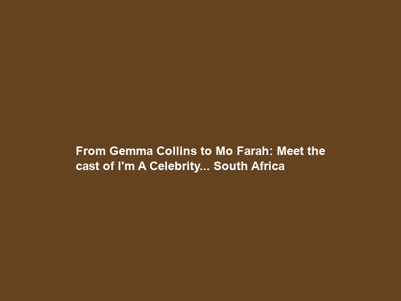 From Gemma Collins to Mo Farah: Meet the cast of I’m A Celebrity… South Africa