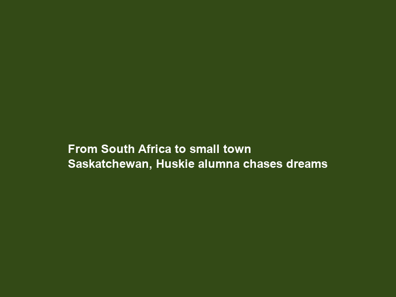 From South Africa to small town Saskatchewan, Huskie alumna chases dreams