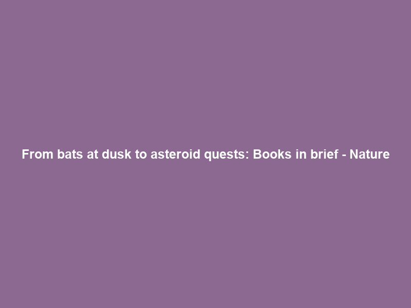 From bats at dusk to asteroid quests: Books in brief – Nature