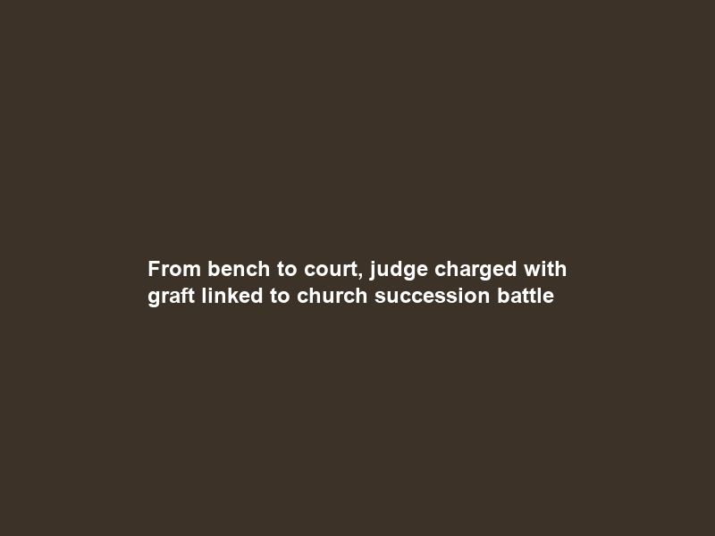 From bench to court, judge charged with graft linked to church succession battle