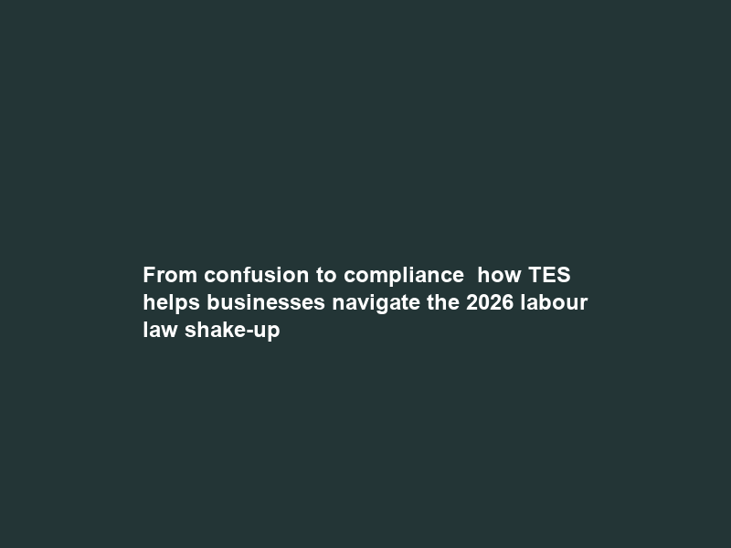 From confusion to compliance – how TES helps businesses navigate the 2026 labour law shake-up