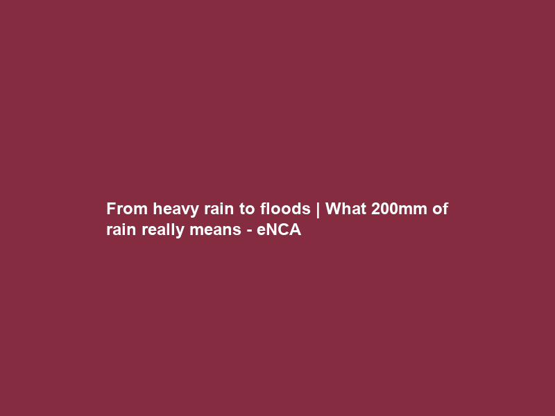From heavy rain to floods | What 200mm of rain really means – eNCA