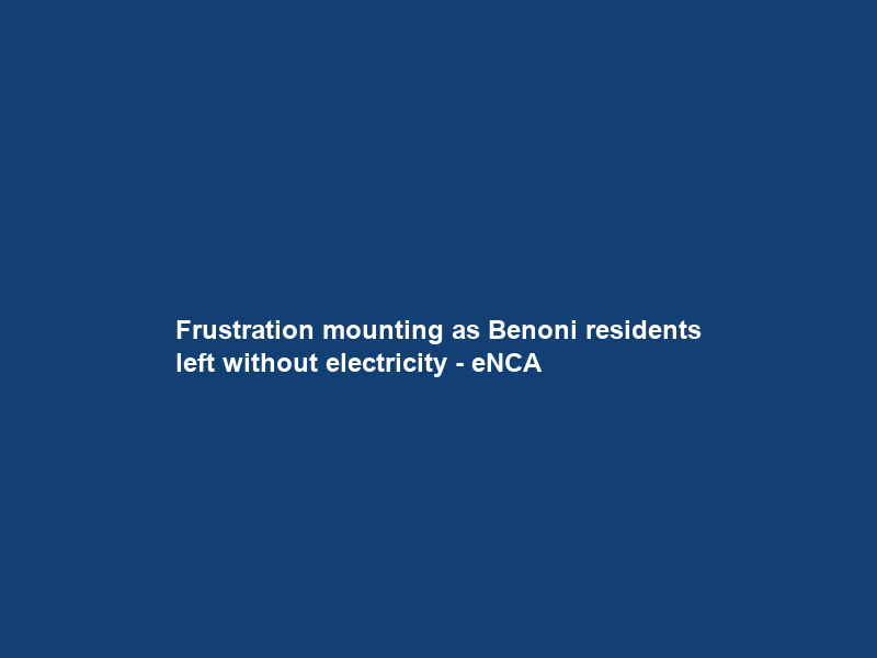 Frustration mounting as Benoni residents left without electricity – eNCA