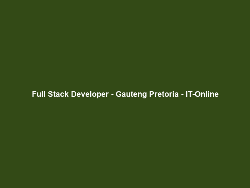 Full Stack Developer – Gauteng Pretoria – IT-Online