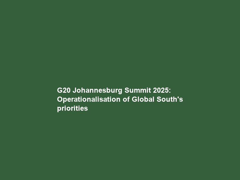 G20 Johannesburg Summit 2025: Operationalisation of Global South’s priorities