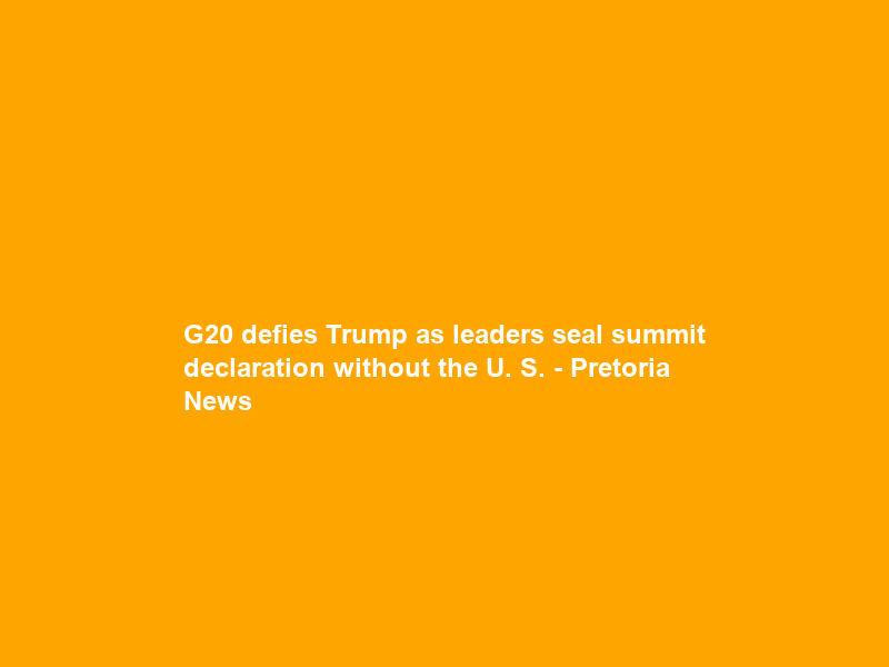 G20 defies Trump as leaders seal summit declaration without the U. S. – Pretoria News