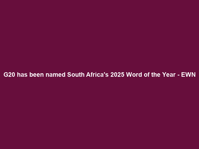 G20 has been named South Africa’s 2025 Word of the Year – EWN