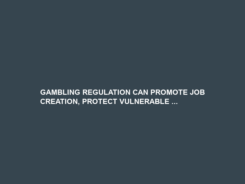 GAMBLING REGULATION CAN PROMOTE JOB CREATION, PROTECT VULNERABLE …