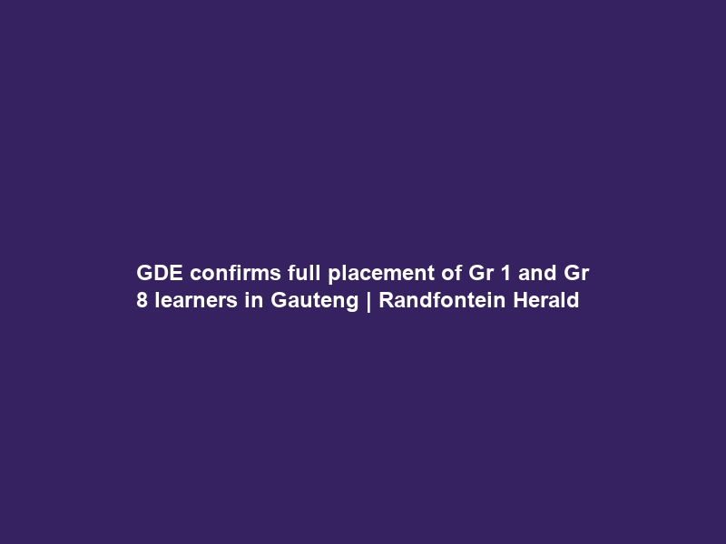 GDE confirms full placement of Gr 1 and Gr 8 learners in Gauteng | Randfontein Herald