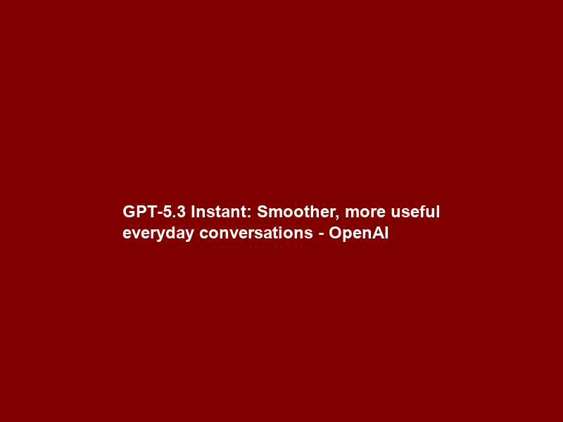 GPT-5.3 Instant: Smoother, more useful everyday conversations – OpenAI