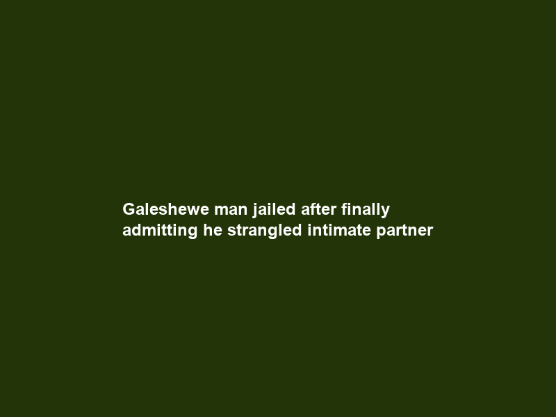 Galeshewe man jailed after finally admitting he strangled intimate partner