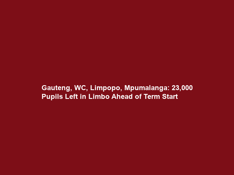 Gauteng, WC, Limpopo, Mpumalanga: 23,000 Pupils Left in Limbo Ahead of Term Start