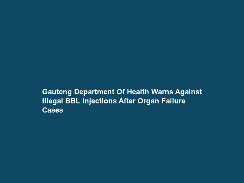 Gauteng Department Of Health Warns Against Illegal BBL Injections After Organ Failure Cases