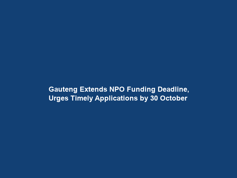 Gauteng Extends NPO Funding Deadline, Urges Timely Applications by 30 October