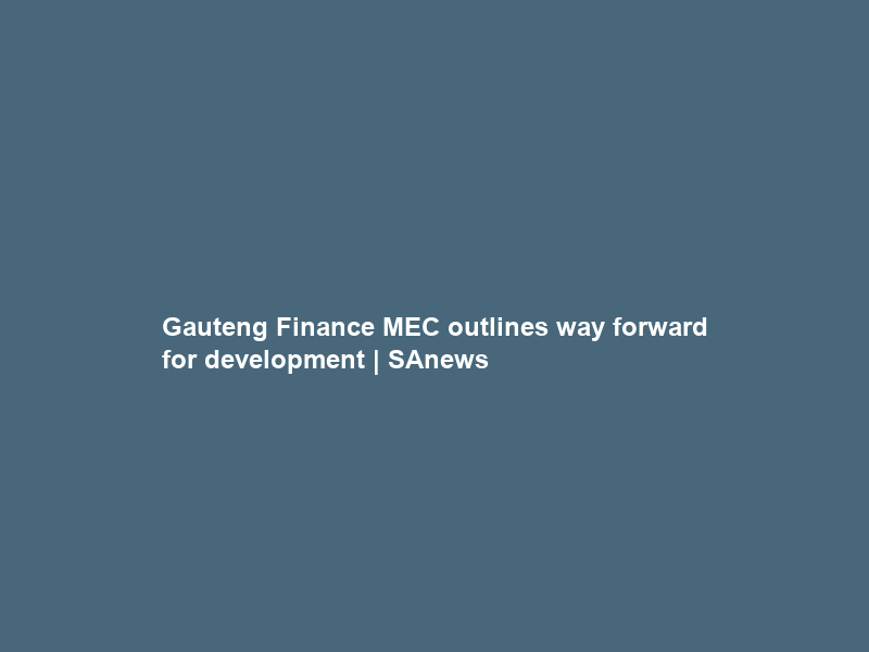 Gauteng Finance MEC outlines way forward for development | SAnews