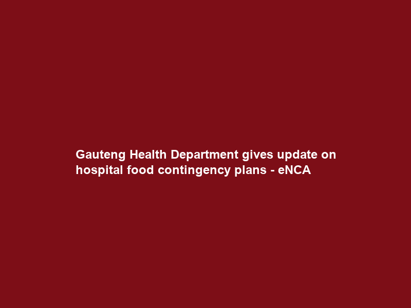 Gauteng Health Department gives update on hospital food contingency plans – eNCA