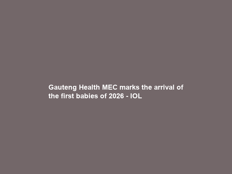Gauteng Health MEC marks the arrival of the first babies of 2026 – IOL