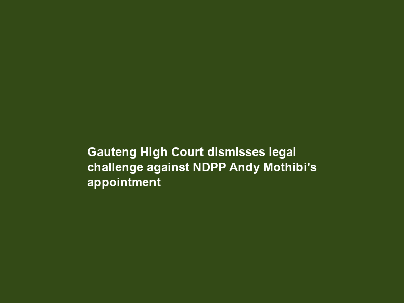 Gauteng High Court dismisses legal challenge against NDPP Andy Mothibi’s appointment