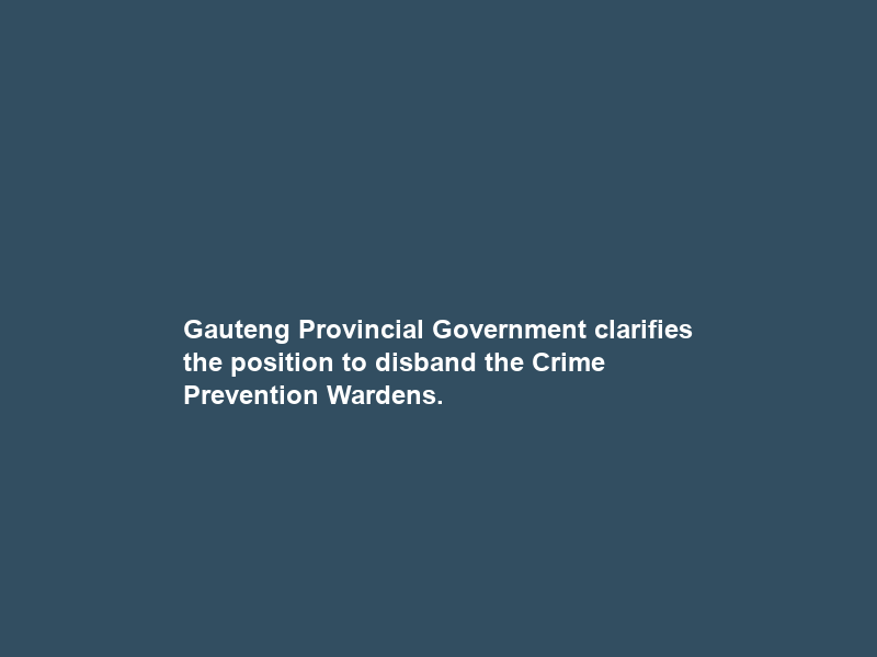 Gauteng Provincial Government clarifies the position to disband the Crime Prevention Wardens.