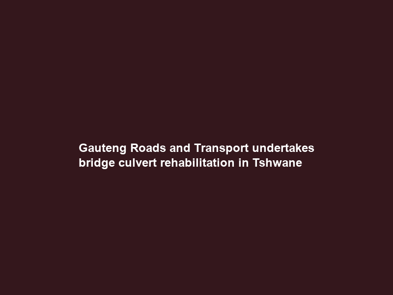 Gauteng Roads and Transport undertakes bridge culvert rehabilitation in Tshwane