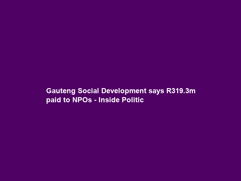 Gauteng Social Development says R319.3m paid to NPOs – Inside Politic