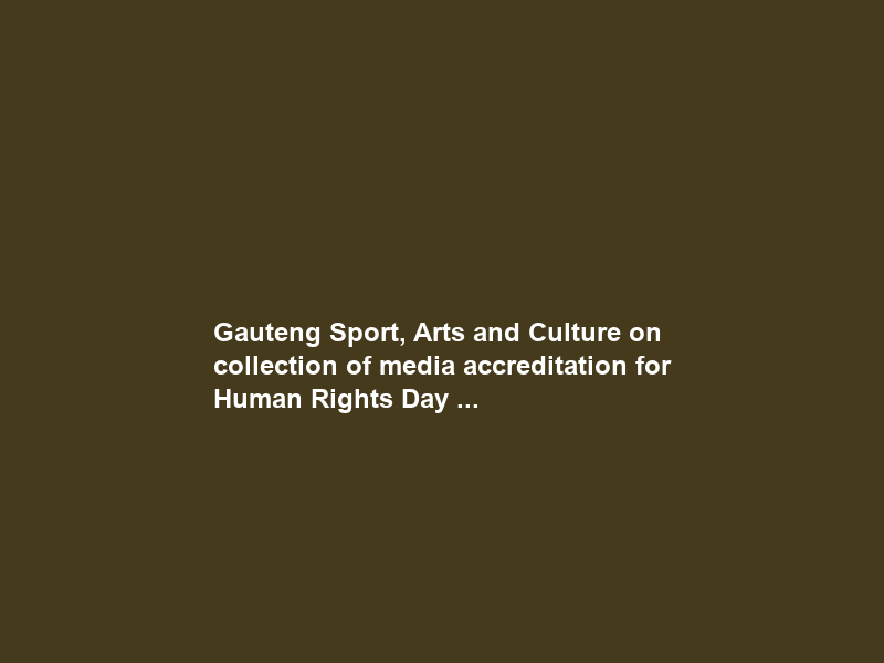 Gauteng Sport, Arts and Culture on collection of media accreditation for Human Rights Day …