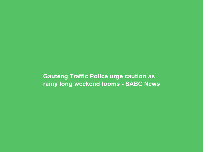 Gauteng Traffic Police urge caution as rainy long weekend looms – SABC News