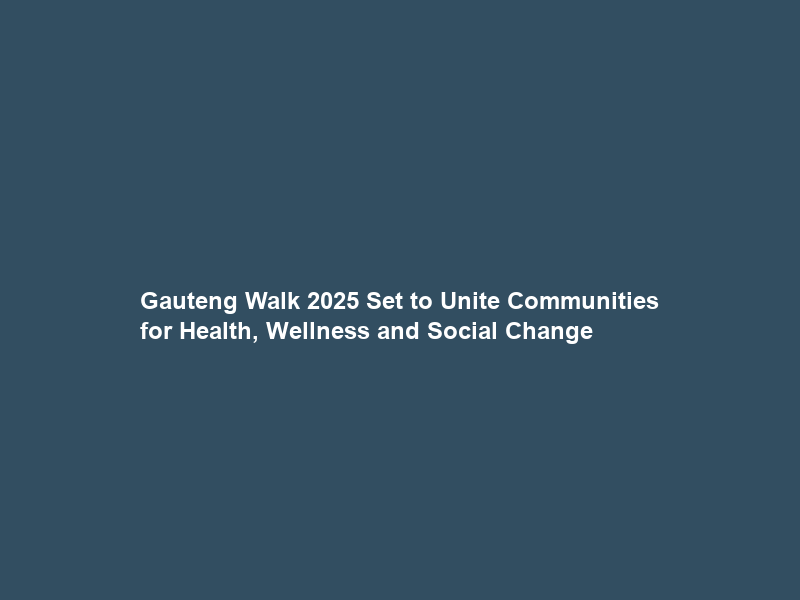 Gauteng Walk 2025 Set to Unite Communities for Health, Wellness and Social Change