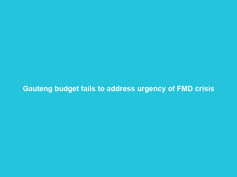 Gauteng budget fails to address urgency of FMD crisis