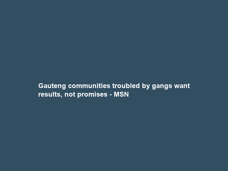 Gauteng communities troubled by gangs want results, not promises – MSN