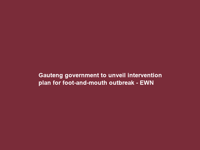 Gauteng government to unveil intervention plan for foot-and-mouth outbreak – EWN