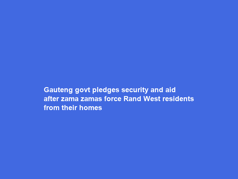 Gauteng govt pledges security and aid after zama zamas force Rand West residents from their homes