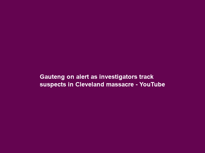 Gauteng on alert as investigators track suspects in Cleveland massacre – YouTube