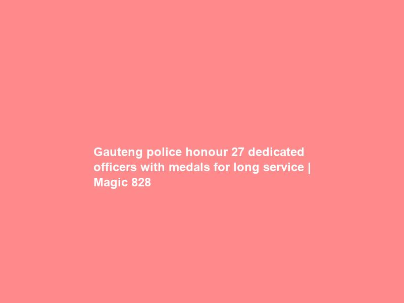 Gauteng police honour 27 dedicated officers with medals for long service | Magic 828