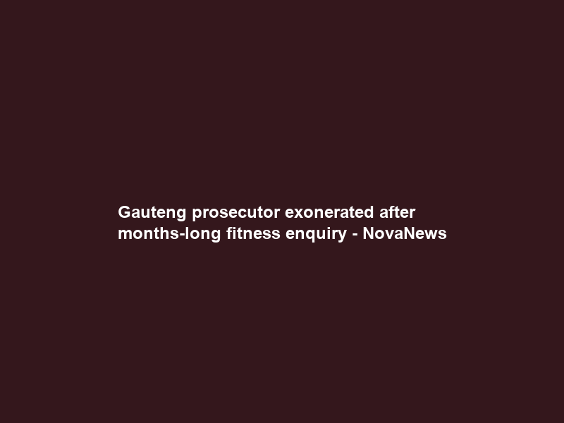 Gauteng prosecutor exonerated after months-long fitness enquiry – NovaNews