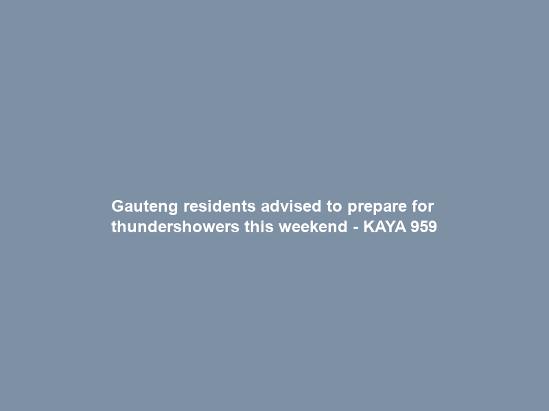 Gauteng residents advised to prepare for thundershowers this weekend – KAYA 959