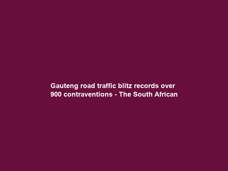 Gauteng road traffic blitz records over 900 contraventions – The South African