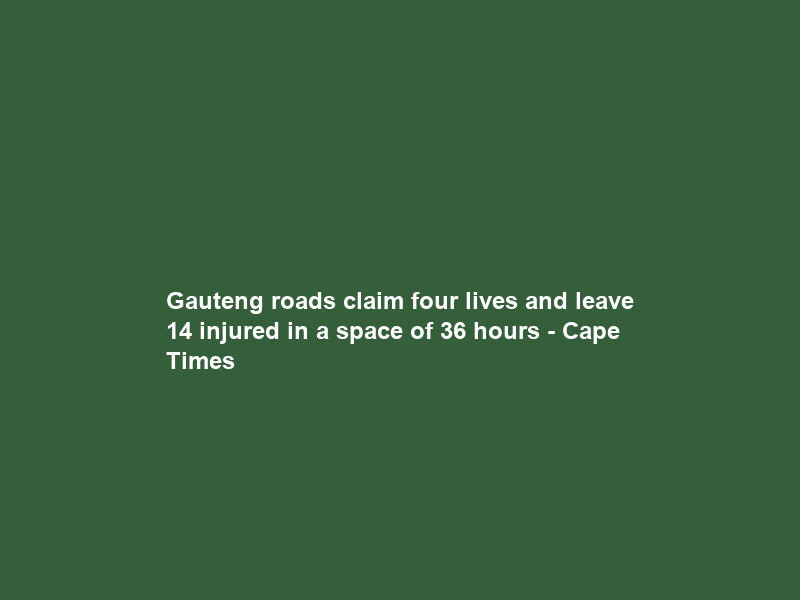 Gauteng roads claim four lives and leave 14 injured in a space of 36 hours – Cape Times