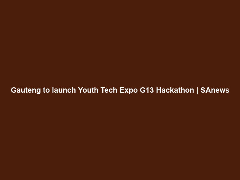 Gauteng to launch Youth Tech Expo G13 Hackathon | SAnews
